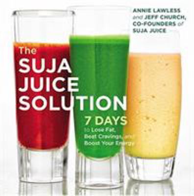 The Suja juice solution : 7 days to lose fat, beat cravings, and boost your energy