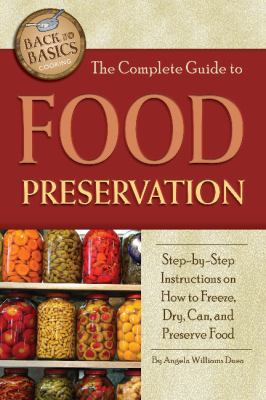 The complete guide to food preservation : step-by-step instructions on how to freeze, dry, can, and preserve food