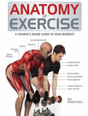 Anatomy of exercise : [a trainer's inside guide to your workout]