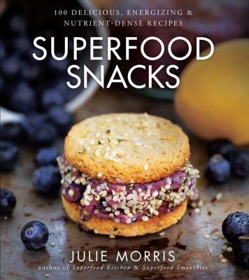 Superfood snacks : 100 delicious, energizing & nutrient-dense recipes