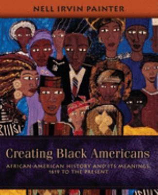 Creating Black Americans : African-American history and its meanings, 1619 to the present