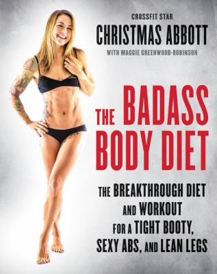 The badass body diet : the breakthrough diet and workout for a tight booty, sexy abs, and lean legs
