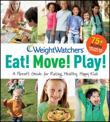 Weight Watchers Eat! move! play! : a parent's guide for raising healthy, happy kids.