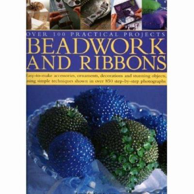 Beadwork and ribbons : Over 100 practical projects ; easy-to-make accessories, ornaments, decorations and stunning objects, using simple techniques shown in over 850 step-by-step photographs