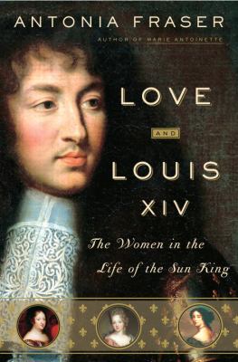 Love and Louis XIV : the women in the life of the Sun King