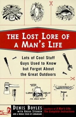 The lost lore of a man's life : lots of cool stuff guys used to know but forgot about the great outdoors