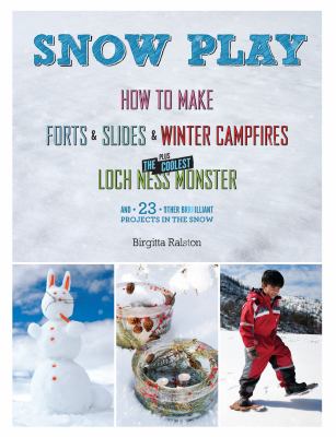 Snow play : how to make forts & slides & winter campfires plus the coolest Loch Ness monster and 23 other brilliant projects in the snow