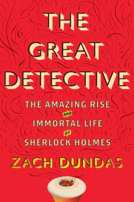 The great detective : the amazing rise and immortal life of Sherlock Holmes