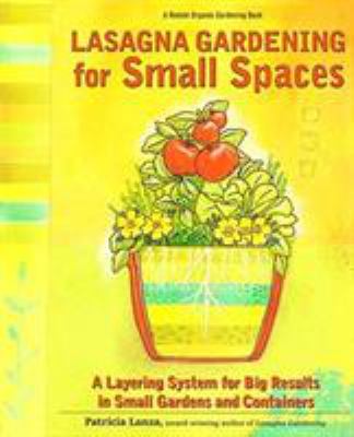 Lasagna gardening for small spaces : a layering system for big results in small gardens and containers