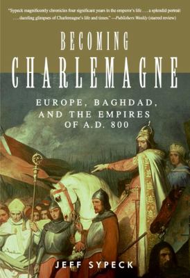 Becoming Charlemagne : Europe, Baghdad, and the empires of A.D. 800