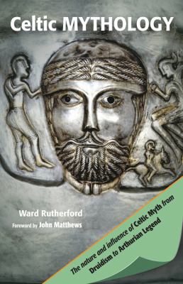 Celtic mythology : the nature and influence of Celtic myth, from Druidism to Arthurian legend