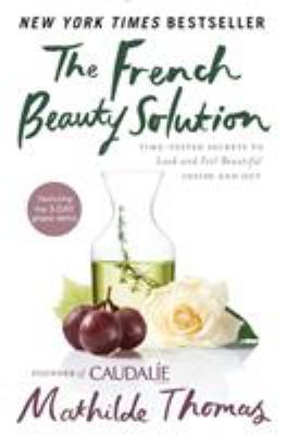 The French beauty solution : time-tested secrets to look and feel beautiful inside and out