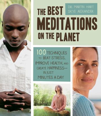 The best meditations on the planet : 100 techniques to beat stress, improve health, and create happiness--in just minutes per day