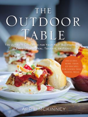 The outdoor table : the ultimate cookbook for your next backyard BBQ, front-porch meal, tailgate, or picnic