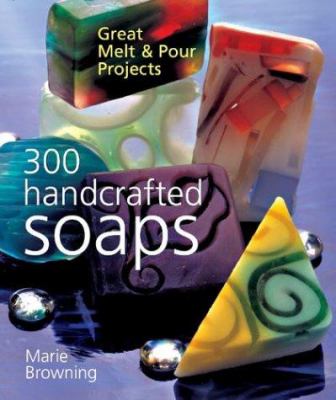 300 handcrafted soaps : great melt & pour projects