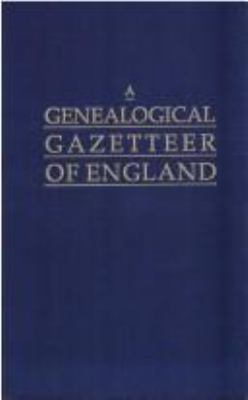 A genealogical gazetteer of England : an alphabetical dictionary of places, with their location, ecclesiastical jurisdiction, population, and the date of the earliest entry in the registers of every ancient parish in England