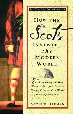 How the Scots invented the Modern World : the true story of how western Europe's poorest nation created our world & everything in it