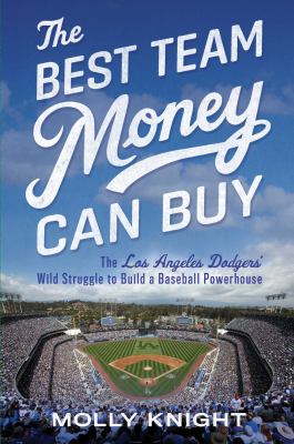 The best team money can buy : the Los Angeles Dodgers' wild struggle to build a baseball powerhouse