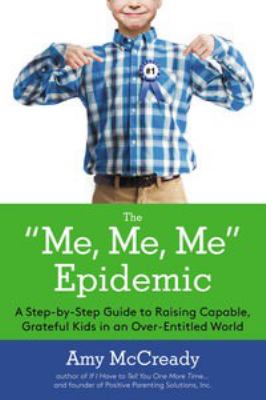 The "me, me, me" epidemic : a step-by-step guide to raising capable, grateful kids in an over-entitled world