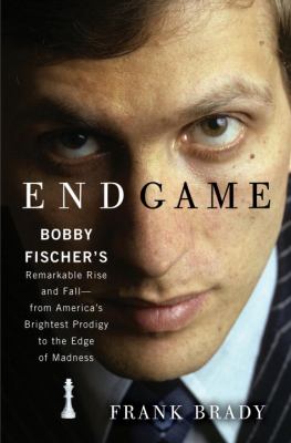 Endgame : Bobby Fischer's remarkable rise and fall from America's brightest prodigy to the edge of madness