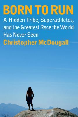 Born to run : a hidden tribe, superathletes, and the greatest race the world has never seen