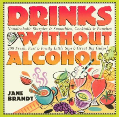 Drinks without alcohol : non-alcoholic slurpies & smoothies, cocktails & punches, 200 fresh, fast & fruity little sips & great big gulps