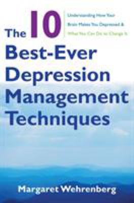 The 10 best-ever depression management techniques : understanding how your brain makes you depressed & what you can do to change it