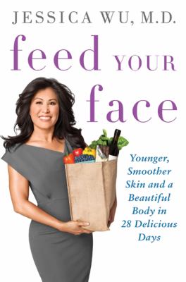 Feed your face : younger, smoother skin and a beautiful body in 28 delicious days