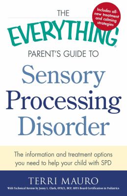 The everything parent's guide to sensory processing disorder : the information and treatment options you need to help your child with SPD