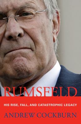 Rumsfeld : his rise, fall, and catastrophic legacy