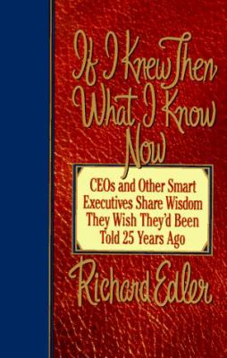 If I knew then what I know now : CEOs and other smart executives share wisdom they wish they'd been told 25 years ago