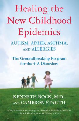 Healing the new childhood epidemics : autism, ADHD, asthma, and allergies : the groundbreaking program for the 4-A disorders