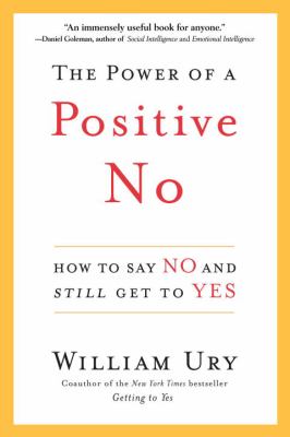 The power of a positive no : how to say no and still get to yes