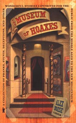 The museum of hoaxes : a collection of pranks, stunts, deceptions, and other wonderful stories contrived for the public from the Middle Ages to the New Millennium