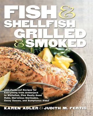 Fish & shellfish, grilled & smoked : 300 foolproof recipes for everything from amberjack to whitefish, plus really good rubs, marvelous marinades, sassy sauces, and sumptous sides