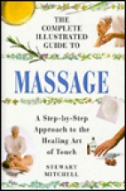 The Complete illustrated guide to massage : a step-by-step approach to the healing art of touch