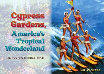 Cypress Gardens, America's tropical wonderland : how Dick Pope invented Florida