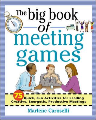 The big book of meeting games : 75 quick, fun activities for leading creative, energetic, productive meetings