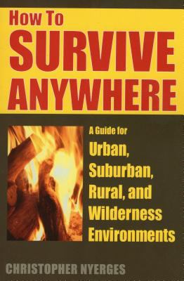How to survive anywhere : a guide for urban, suburban, rural, and wilderness environments