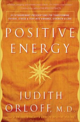 Positive energy : 10 extraordinary prescriptions for transforming fatigue, stress, and fear into vibrance, strength, and love