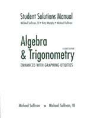 Algebra & trigonometry, enhanced with graphing utilities, second edition, Michael Sullivan, Michael Sullivan III : student solutions manual