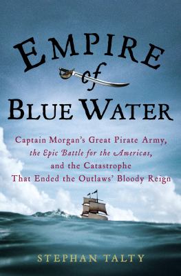 Empire of blue water : Captain Morgan's great pirate army, the epic battle for the Americas, and the catastrophe that ended the oulaws' bloody reign