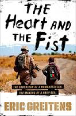 The heart and the fist : the education of a humanitarian, the making of a Navy SEAL