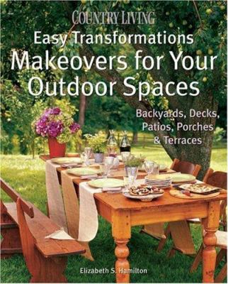 Country living easy transformations : makeovers for your outdoor spaces, backyards, decks, patios, porches & terraces