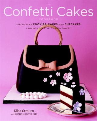 The Confetti Cakes cookbook : spectacular cookies, cakes, and cupcakes from New York City's famed bakery