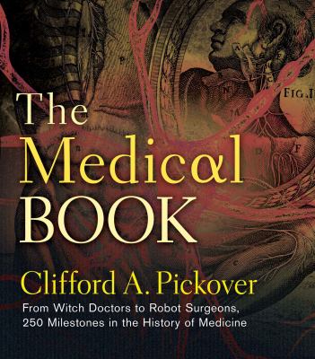 The medical book : from witch doctors to robot surgeons : 250 milestones in the history of medicine