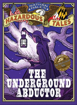 Nathan Hale's hazardous tales. Vol. 5, Underground abductor : an abolitionist tale