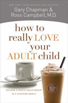How to really love your adult child : building a healthy relationship in a changing world