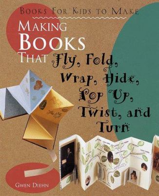 Making books that fly, fold, wrap, hide, pop up, twist, & turn : books for kids to make