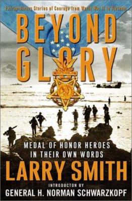 Beyond glory : Medal of Honor heroes in their own words : extraordinary stories of courage from World War II to Vietnam